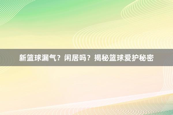 新篮球漏气？闲居吗？揭秘篮球爱护秘密