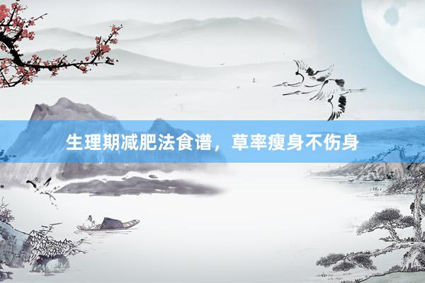 生理期减肥法食谱，草率瘦身不伤身