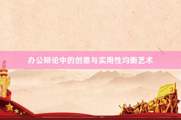 办公辩论中的创意与实用性均衡艺术