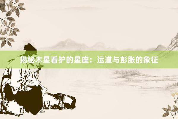 揭秘木星看护的星座：运道与彭胀的象征