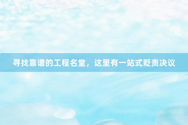 寻找靠谱的工程名堂，这里有一站式贬责决议