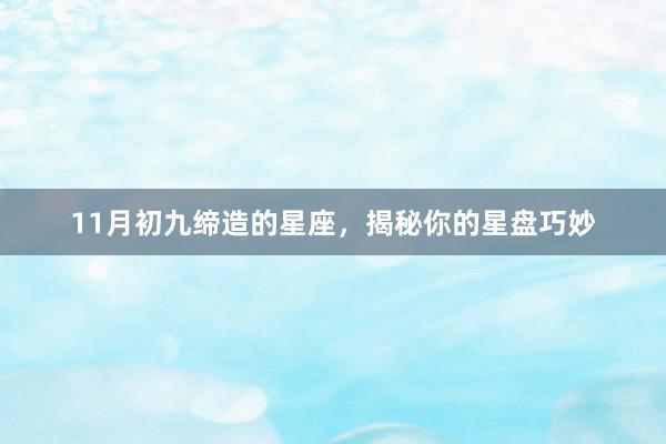 11月初九缔造的星座，揭秘你的星盘巧妙