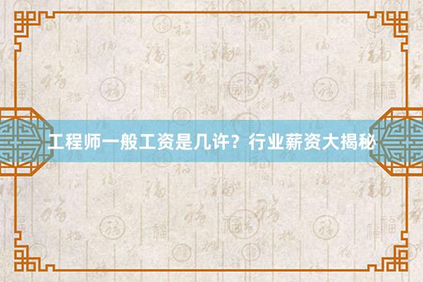 工程师一般工资是几许？行业薪资大揭秘