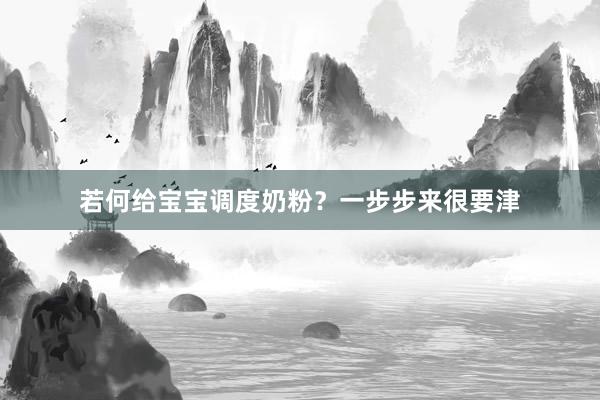 若何给宝宝调度奶粉？一步步来很要津