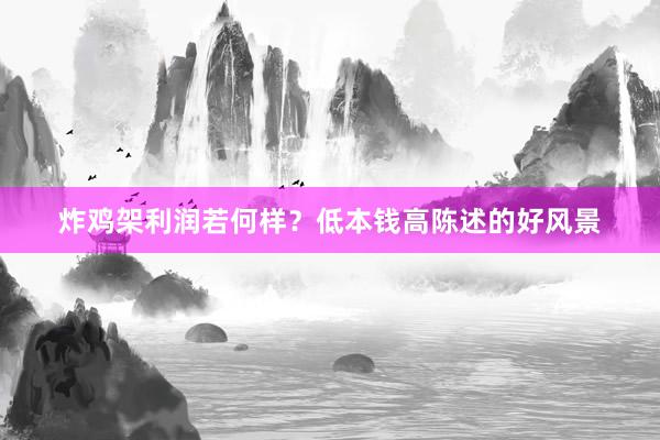 炸鸡架利润若何样？低本钱高陈述的好风景